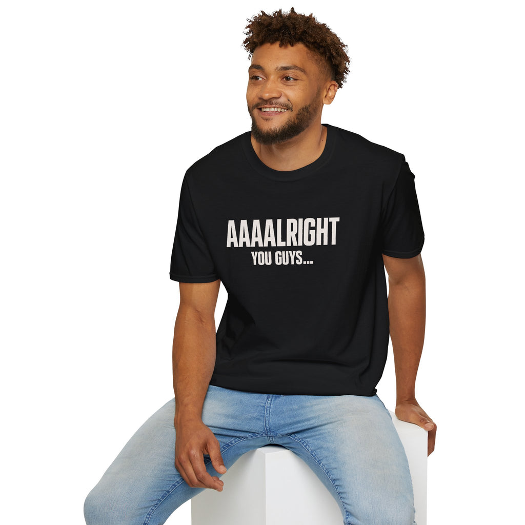 Aaaalright You Guys... Unisex Tee