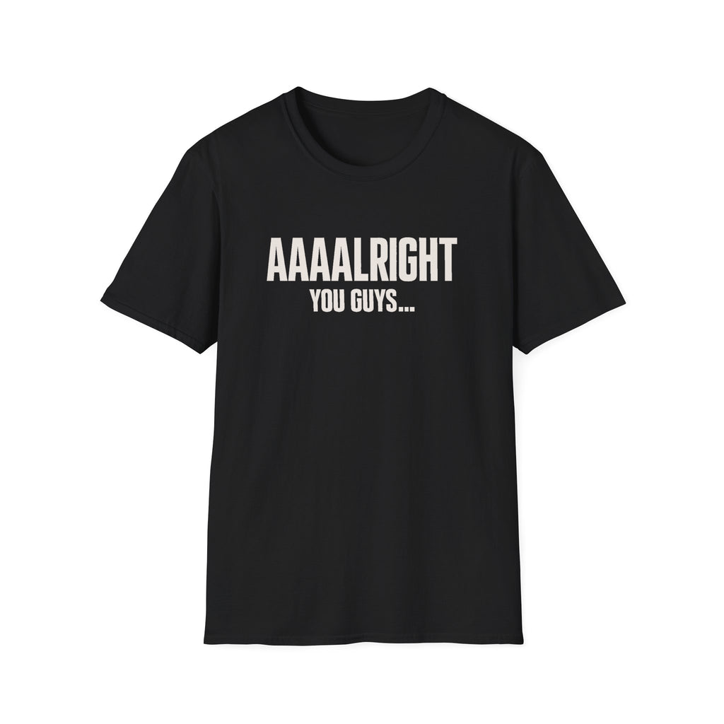 Aaaalright You Guys... Unisex Tee