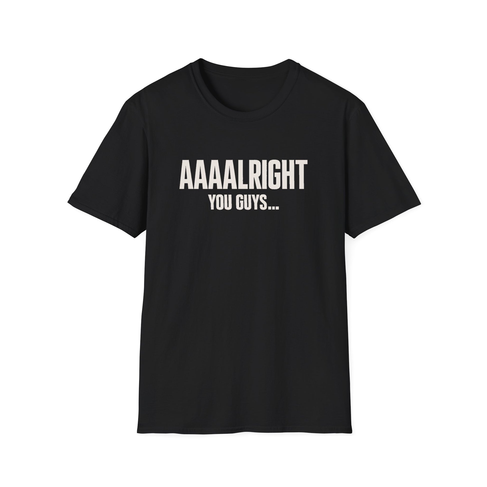 Aaaalright You Guys... Unisex Tee
