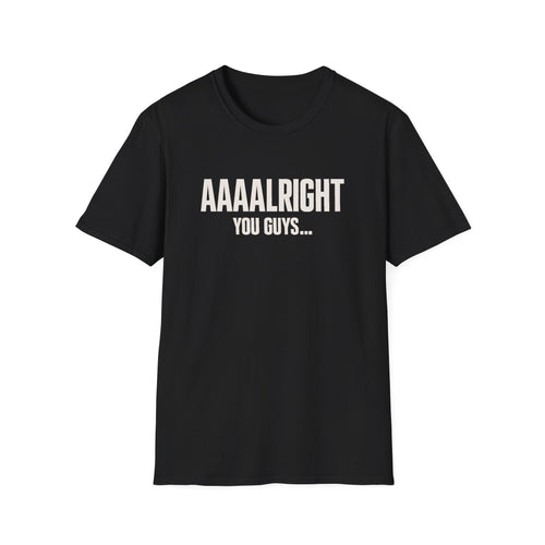 Aaaalright You Guys... Unisex Tee